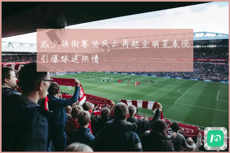 威少领衔赛场风云再起全明星表现引爆球迷热情