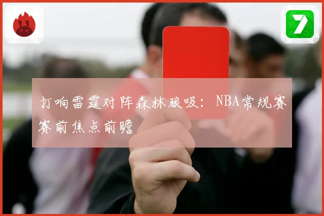打响雷霆对阵森林狼吸：NBA常规赛赛前焦点前瞻