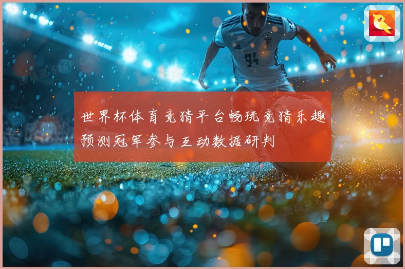 世界杯体育竞猜平台畅玩竞猜乐趣预测冠军参与互动数据研判