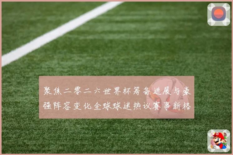 聚焦二零二六世界杯筹备进展与豪强阵容变化全球球迷热议赛事新格数据研判