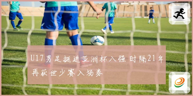 U17男足挺进亚洲杯八强 时隔21年再获世少赛入场券