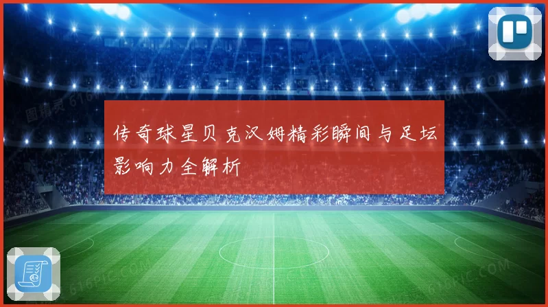 传奇球星贝克汉姆精彩瞬间与足坛影响力全解析