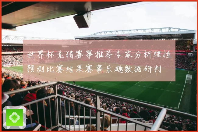 世界杯竞猜赛事推荐专家分析理性预测比赛结果赛事乐趣数据研判