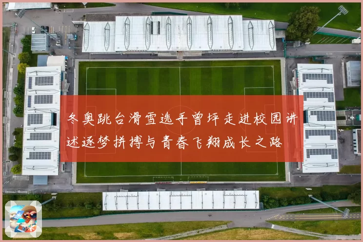 冬奥跳台滑雪选手曾坪走进校园讲述逐梦拼搏与青春飞翔成长之路