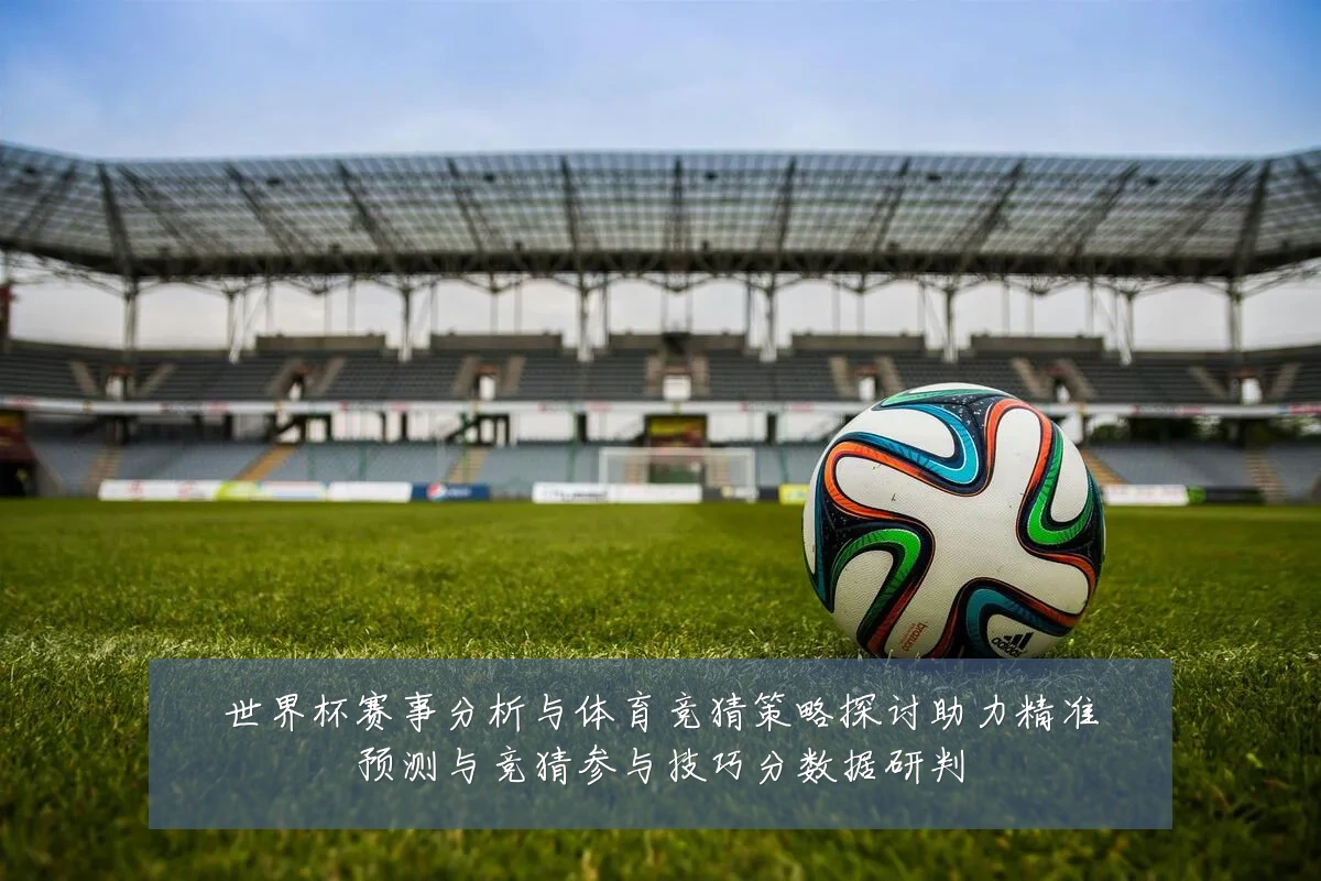 世界杯赛事分析与体育竞猜策略探讨助力精准预测与竞猜参与技巧分数据研判