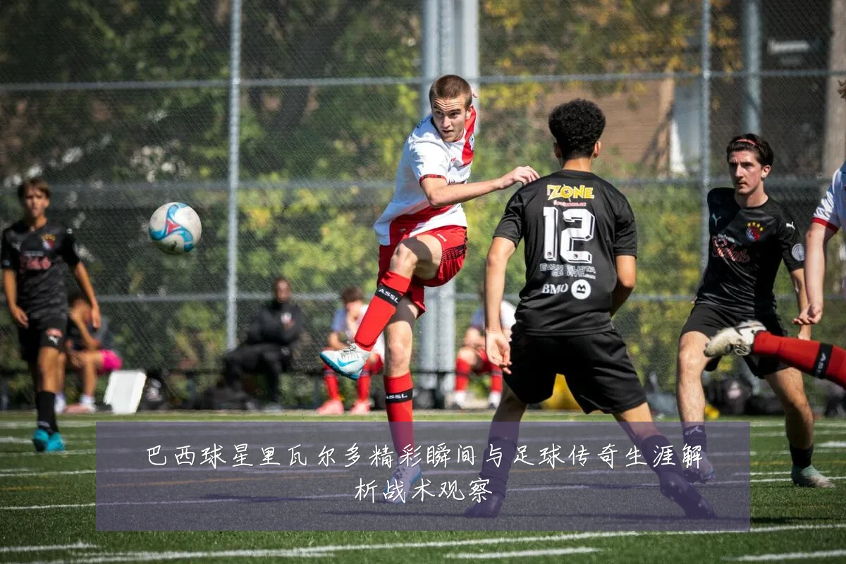 巴西球星里瓦尔多精彩瞬间与足球传奇生涯解析战术观察