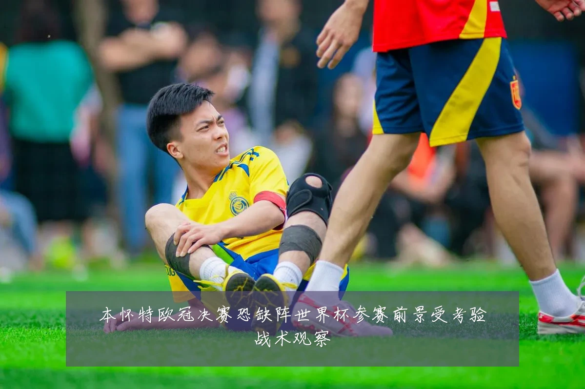 本怀特欧冠决赛恐缺阵世界杯参赛前景受考验战术观察